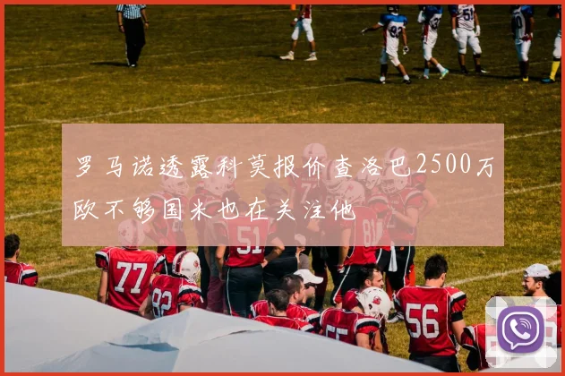 罗马诺透露科莫报价查洛巴2500万欧不够国米也在关注他
