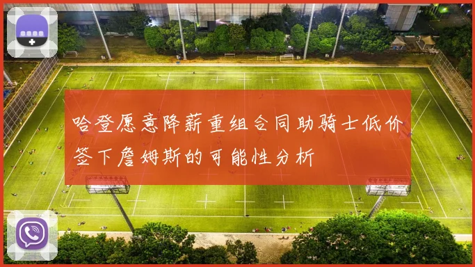 哈登愿意降薪重组合同助骑士低价签下詹姆斯的可能性分析