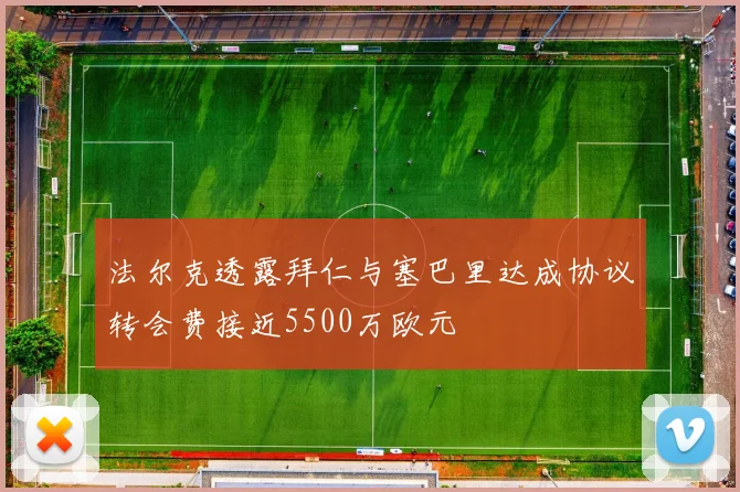 法尔克透露拜仁与塞巴里达成协议转会费接近5500万欧元