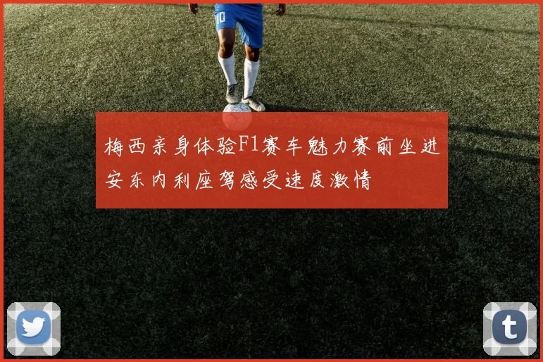 梅西亲身体验F1赛车魅力赛前坐进安东内利座驾感受速度激情