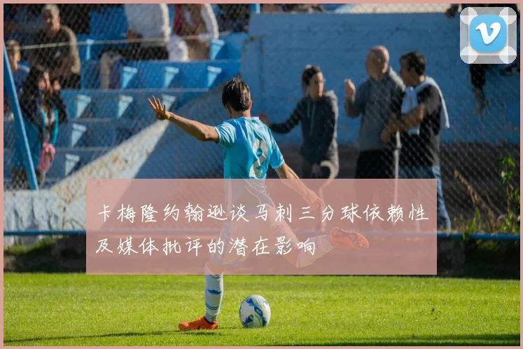 卡梅隆约翰逊谈马刺三分球依赖性及媒体批评的潜在影响