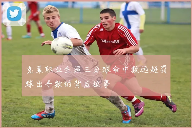 克莱职业生涯三分球命中数远超罚球出手数的背后故事
