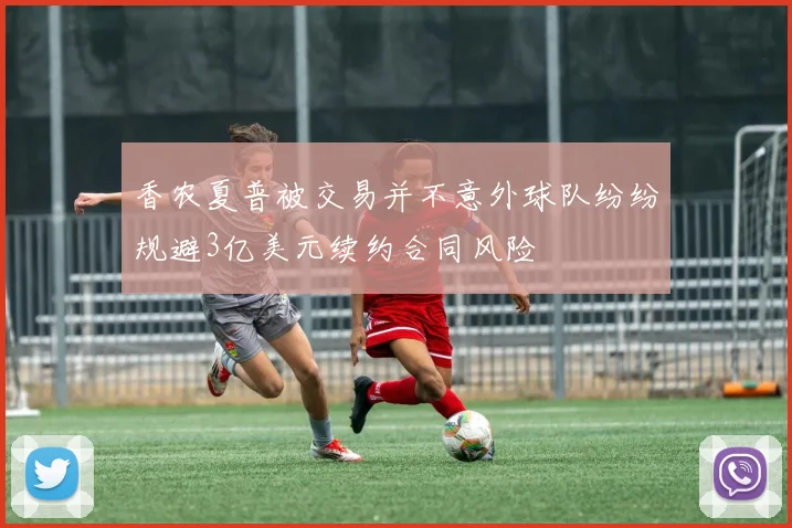 香农夏普被交易并不意外球队纷纷规避3亿美元续约合同风险