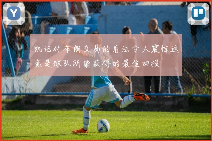 凯记对布朗交易的看法令人震惊这竟是球队所能获得的最佳回报